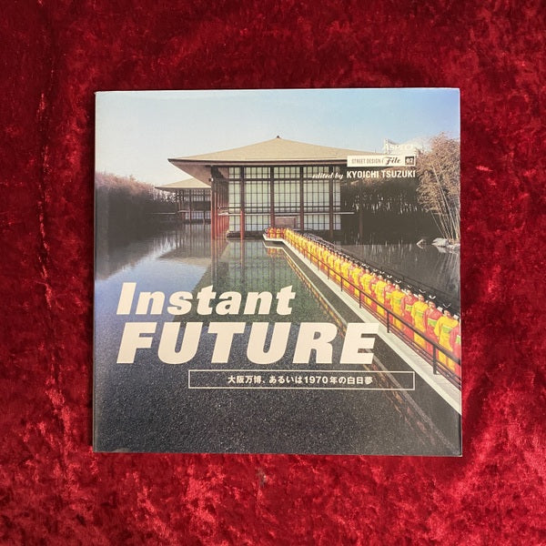 Instant future インスタント・フューチャー : 大阪万博、あるいは1970年の白日夢 ＜ストリートデザインファイル Street design file / 都築響一 編 7＞